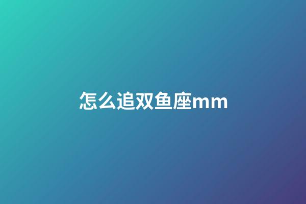 怎么追双鱼座mm