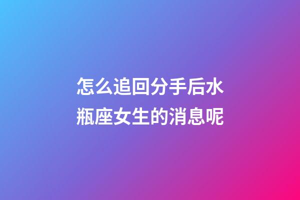 怎么追回分手后水瓶座女生的消息呢-第1张-星座运势-玄机派