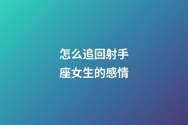 怎么追回射手座女生的感情-第1张-星座运势-玄机派