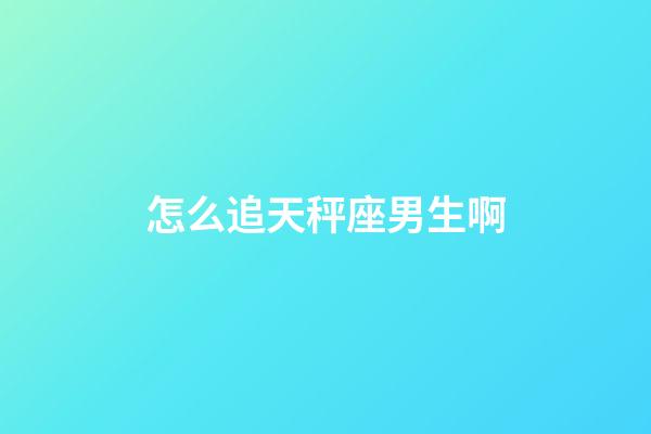 怎么追天秤座男生啊-第1张-星座运势-玄机派