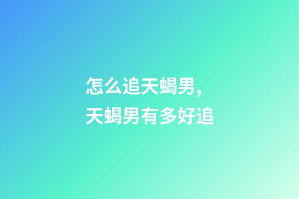 怎么追天蝎男,天蝎男有多好追-第1张-观点-玄机派