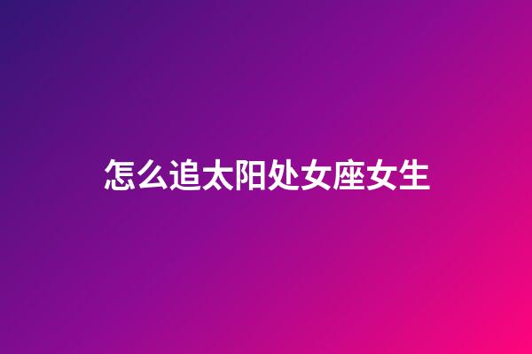 怎么追太阳处女座女生