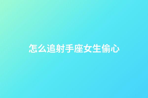 怎么追射手座女生偷心-第1张-星座运势-玄机派