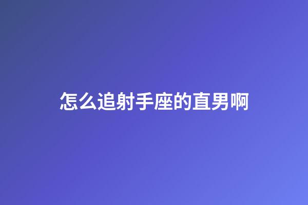 怎么追射手座的直男啊-第1张-星座运势-玄机派