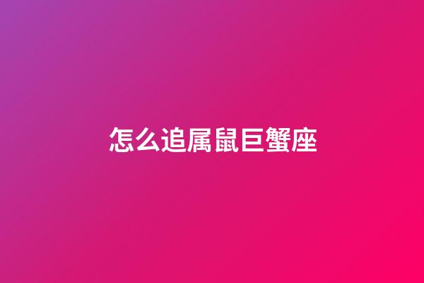 怎么追属鼠巨蟹座-第1张-星座运势-玄机派