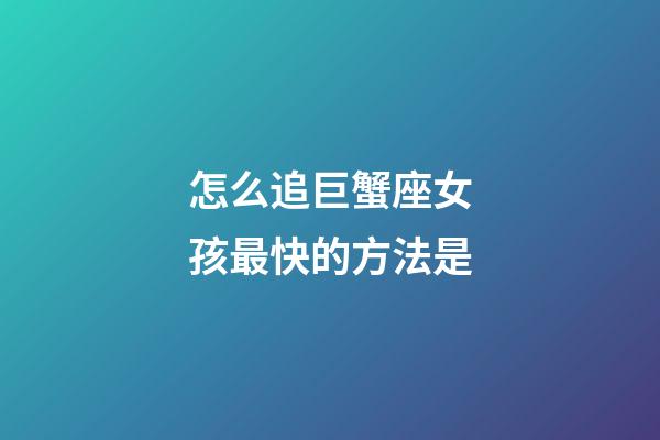 怎么追巨蟹座女孩最快的方法是-第1张-星座运势-玄机派