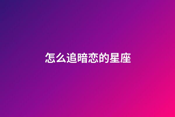 怎么追暗恋的星座