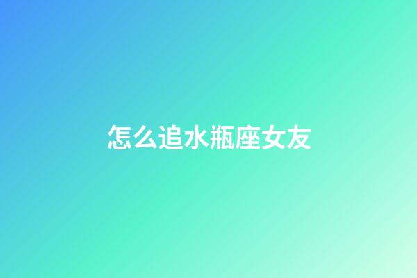 怎么追水瓶座女友-第1张-星座运势-玄机派