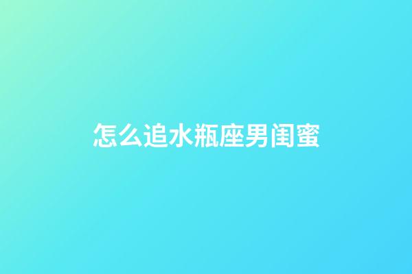 怎么追水瓶座男闺蜜-第1张-星座运势-玄机派