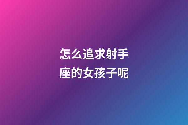 怎么追求射手座的女孩子呢-第1张-星座运势-玄机派