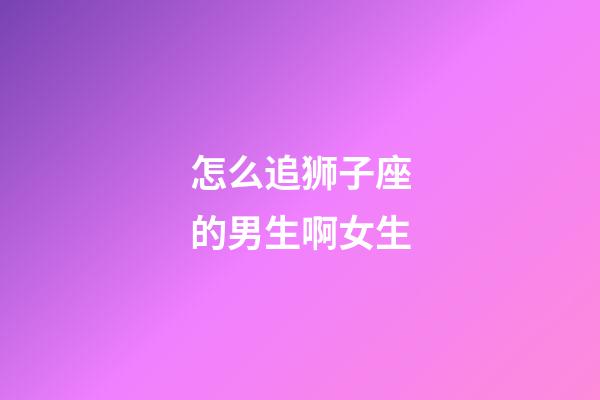 怎么追狮子座的男生啊女生-第1张-星座运势-玄机派