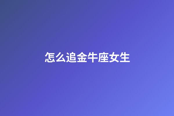 怎么追金牛座女生-第1张-星座运势-玄机派