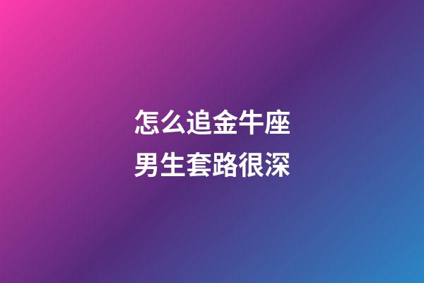 怎么追金牛座男生套路很深