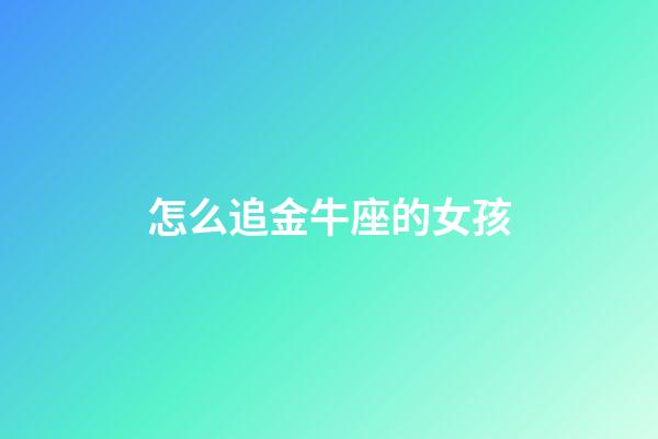 怎么追金牛座的女孩-第1张-星座运势-玄机派