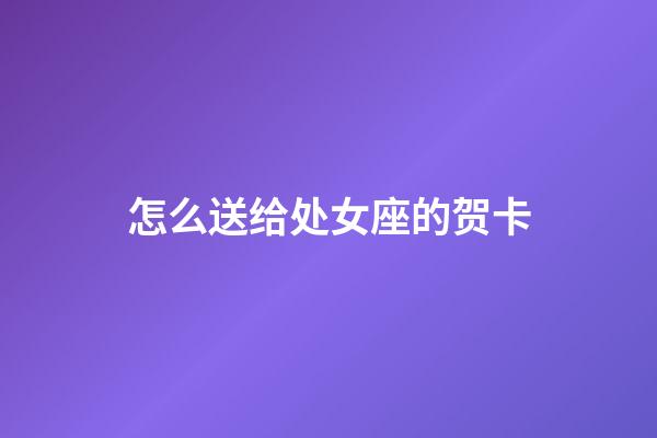 怎么送给处女座的贺卡-第1张-星座运势-玄机派