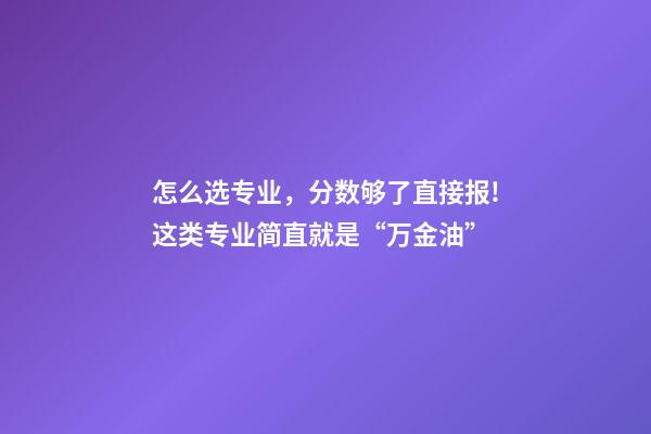 怎么选专业，分数够了直接报!这类专业简直就是“万金油”-第1张-观点-玄机派