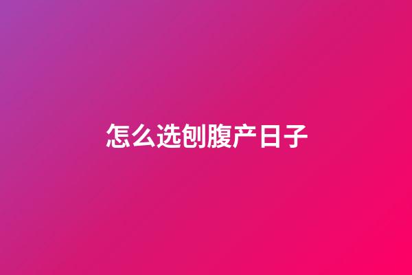 怎么选刨腹产日子