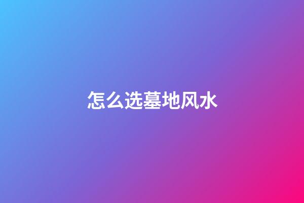 怎么选墓地风水