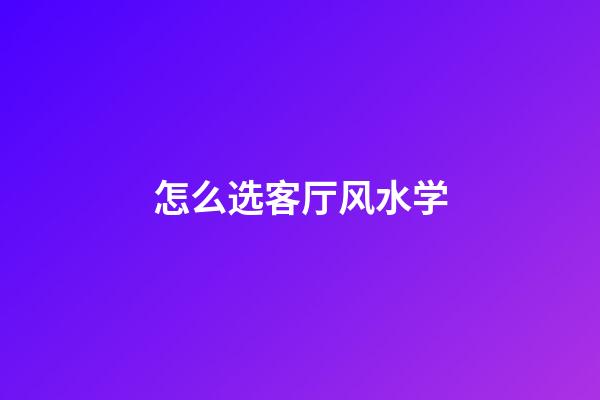 怎么选客厅风水学