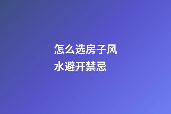 怎么选房子风水避开禁忌