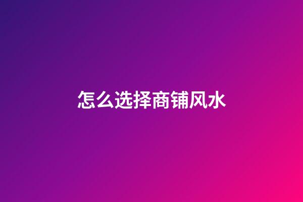 怎么选择商铺风水