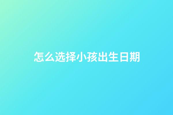 怎么选择小孩出生日期