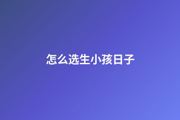 怎么选生小孩日子