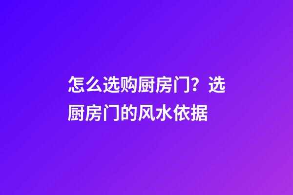 怎么选购厨房门？选厨房门的风水依据