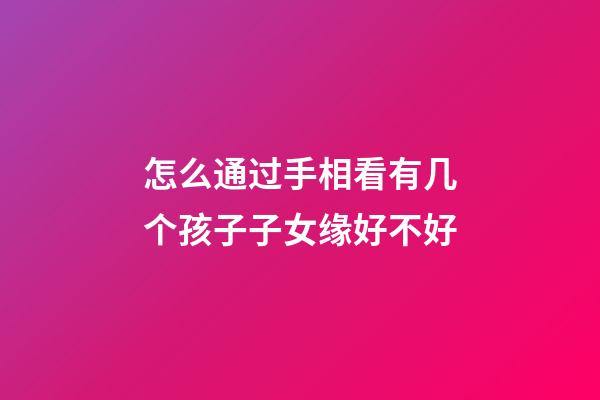 怎么通过手相看有几个孩子子女缘好不好