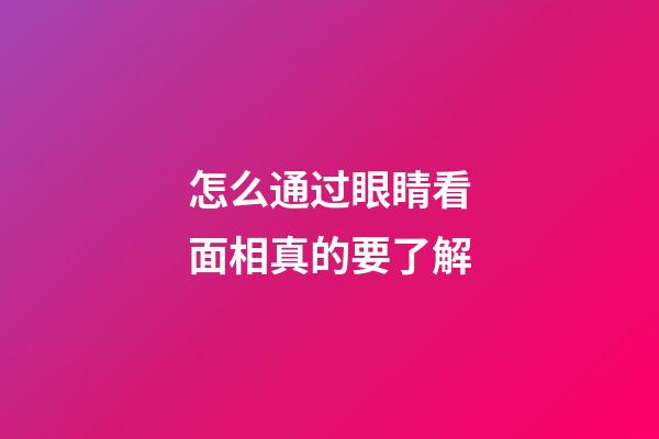 怎么通过眼睛看面相真的要了解