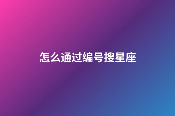 怎么通过编号搜星座-第1张-星座运势-玄机派