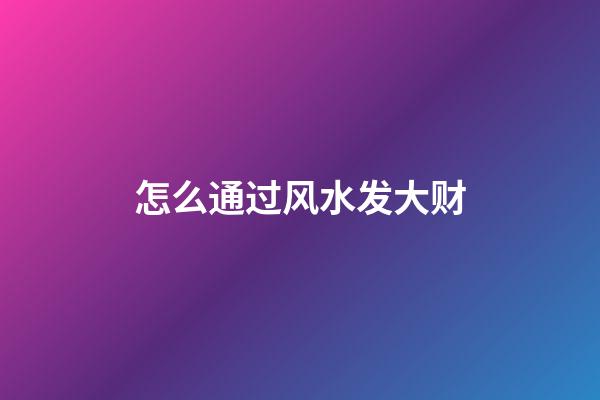 怎么通过风水发大财