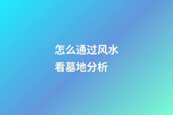 怎么通过风水看墓地分析