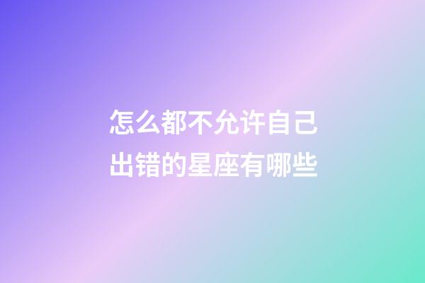 怎么都不允许自己出错的星座有哪些-第1张-星座运势-玄机派
