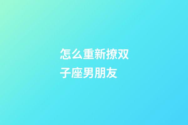 怎么重新撩双子座男朋友