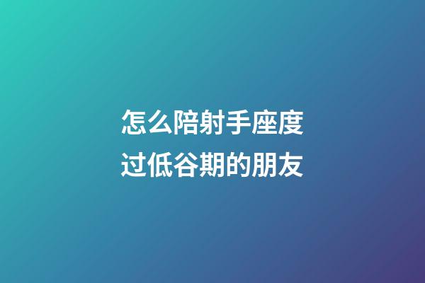 怎么陪射手座度过低谷期的朋友-第1张-星座运势-玄机派
