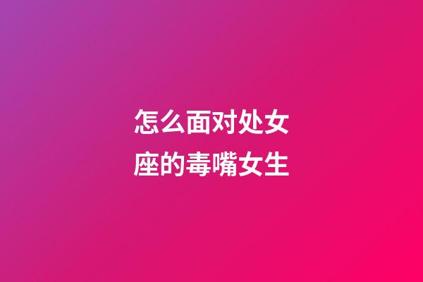 怎么面对处女座的毒嘴女生-第1张-星座运势-玄机派