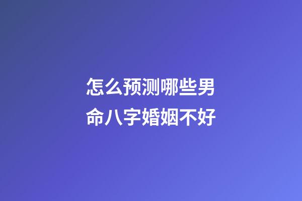 怎么预测哪些男命八字婚姻不好