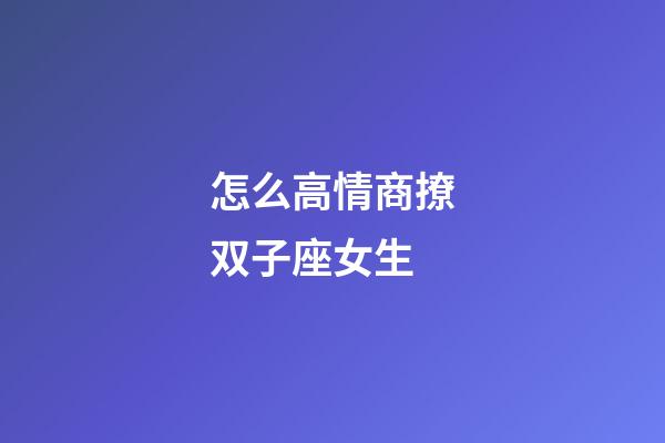 怎么高情商撩双子座女生-第1张-星座运势-玄机派