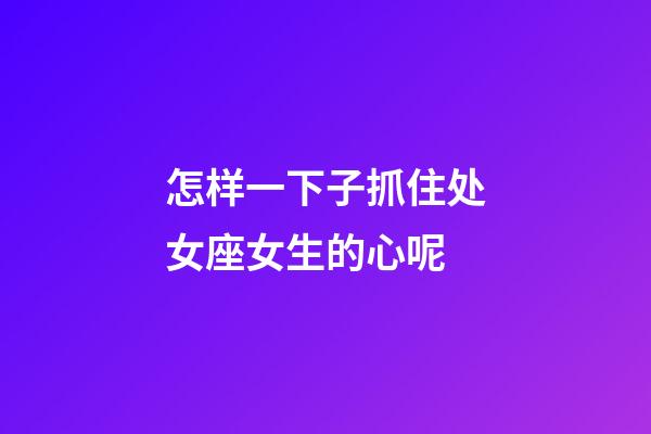 怎样一下子抓住处女座女生的心呢-第1张-星座运势-玄机派