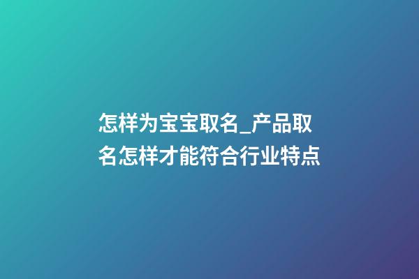 怎样为宝宝取名_产品取名怎样才能符合行业特点-第1张-公司起名-玄机派