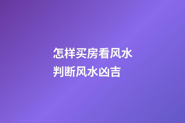 怎样买房看风水判断风水凶吉