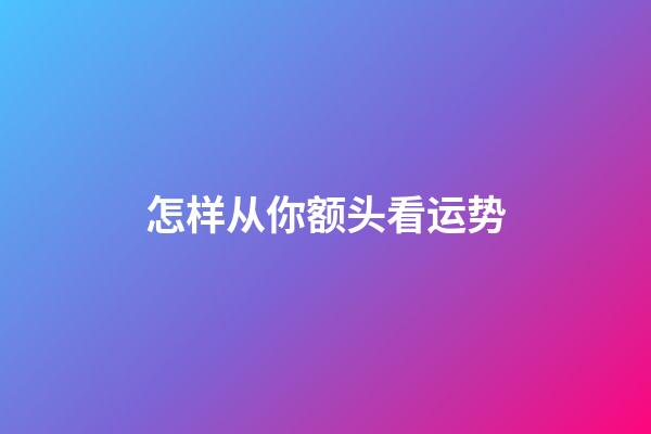 怎样从你额头看运势