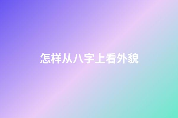 怎样从八字上看外貌