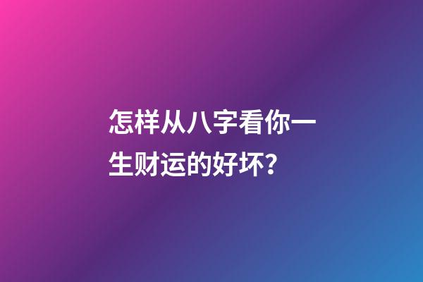 怎样从八字看你一生财运的好坏？