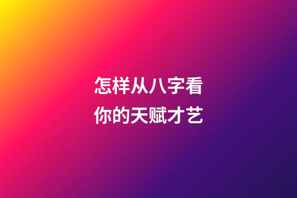 怎样从八字看你的天赋才艺