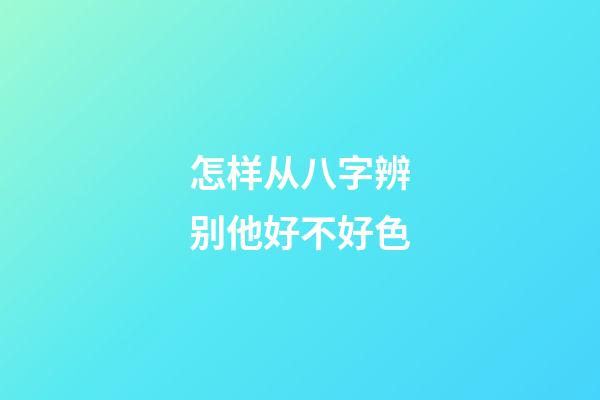 怎样从八字辨别他好不好色