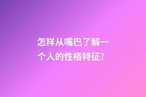 怎样从嘴巴了解一个人的性格特征？