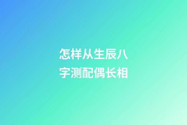 怎样从生辰八字测配偶长相