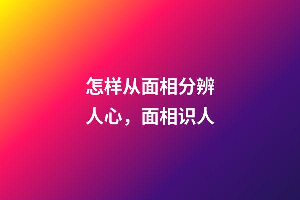 怎样从面相分辨人心，面相识人